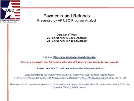 Payments and Refunds Presented by AF UBO Program Analyst Dates and Times: 26 February 2013 0800-0900 EDT 28 February 2013 1400-1500 EDT.