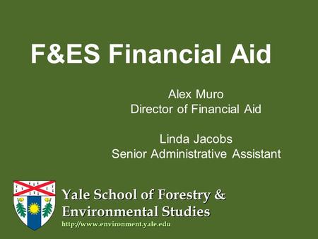 Yale School of Forestry & Environmental Studies  F&ES Financial Aid Alex Muro Director of Financial Aid Linda Jacobs Senior.