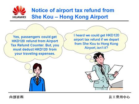 内部资料员工费用中心 Notice of airport tax refund from She Kou – Hong Kong Airport I heard we could get HKD120 airport tax refund if we depart from She Kou to Hong.