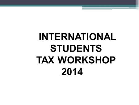 INTERNATIONAL STUDENTS TAX WORKSHOP 2014. INTRODUCTORY ITEMS Entered the U.S. in 2014? Tax Treaty Country? What country are you from? Type of Visa? Married.