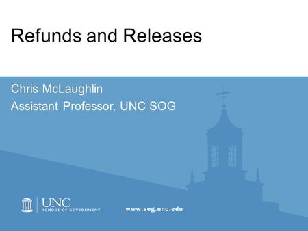 Refunds and Releases Chris McLaughlin Assistant Professor, UNC SOG.