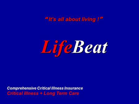 LifeBeat  It’s all about living !  Comprehensive Critical Illness Insurance Critical Illness + Long Term Care.