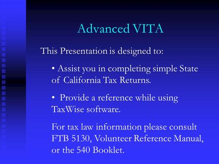 Advanced VITA This Presentation is designed to: Assist you in completing simple State of California Tax Returns. Provide a reference while using TaxWise.