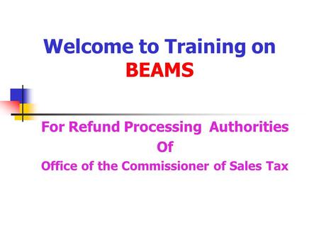 Welcome to Training on BEAMS For Refund Processing Authorities Of Office of the Commissioner of Sales Tax.