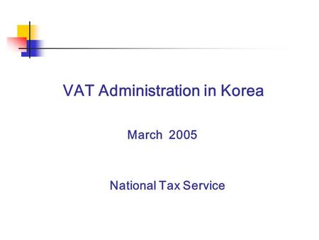 VAT Administration in Korea National Tax Service March 2005.