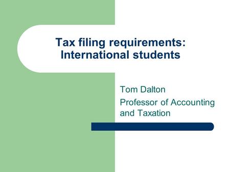 Tax filing requirements: International students Tom Dalton Professor of Accounting and Taxation.