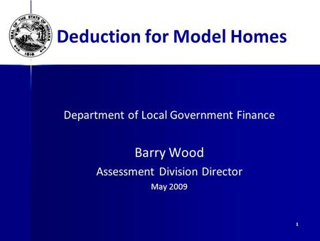 1 Deduction for Model Homes Department of Local Government Finance Barry Wood Assessment Division Director May 2009.