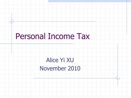 Personal Income Tax Alice Yi XU November 2010. Outline Basic INFO why/when/what/who/how Tax Calculation Formula Income Deduction/credits Things you may.