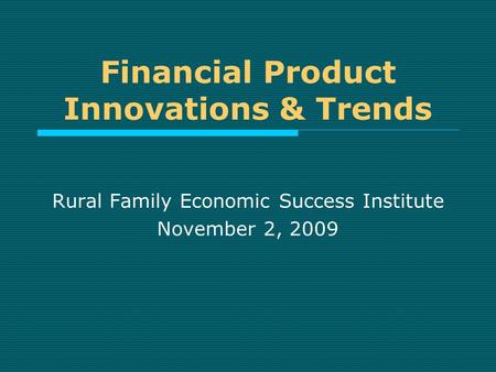 Financial Product Innovations & Trends Rural Family Economic Success Institute November 2, 2009.
