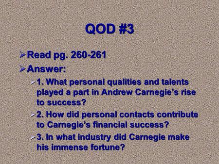 QOD #3  Read pg. 260-261  Answer:  1. What personal qualities and talents played a part in Andrew Carnegie’s rise to success?  2. How did personal.