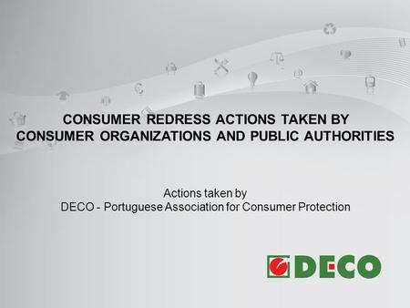 CONSUMER REDRESS ACTIONS TAKEN BY CONSUMER ORGANIZATIONS AND PUBLIC AUTHORITIES Actions taken by DECO - Portuguese Association for Consumer Protection.