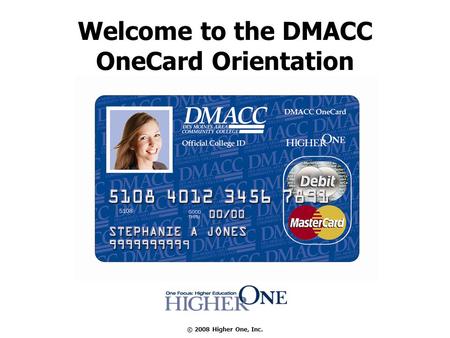 © 2008 Higher One, Inc. Welcome to the DMACC OneCard Orientation.
