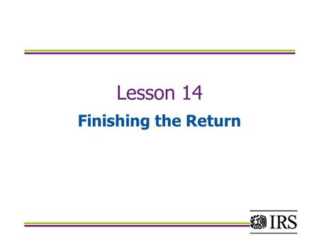 Lesson 14 Finishing the Return. Objectives Calculate and report federal income taxes withheld from all sources Calculate and report estimated tax payments.
