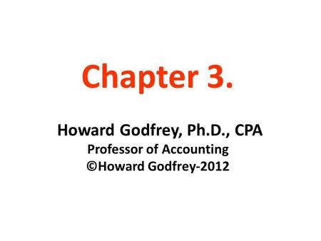 Chapter 3. Howard Godfrey, Ph.D., CPA Professor of Accounting ©Howard Godfrey-2012.