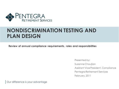 NONDISCRIMINATION TESTING AND PLAN DESIGN Presented by: Suzanne Chouljian Assistant Vice President, Compliance Pentegra Retirement Services February, 2011.