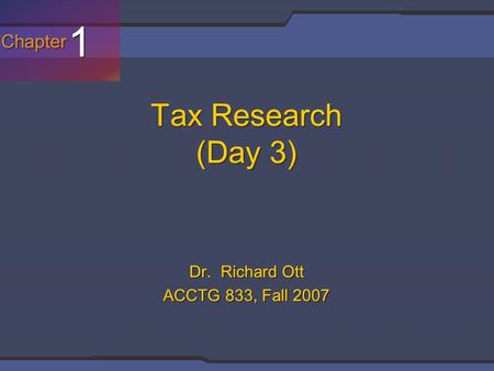 Chapter 1 1 Tax Research (Day 3) Dr. Richard Ott ACCTG 833, Fall 2007.