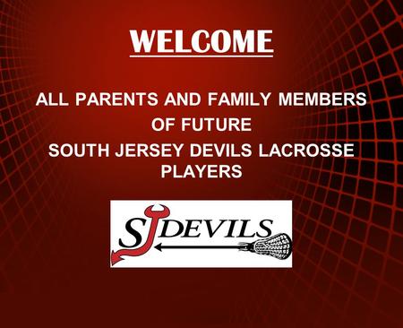 WELCOME ALL PARENTS AND FAMILY MEMBERS OF FUTURE SOUTH JERSEY DEVILS LACROSSE PLAYERS.