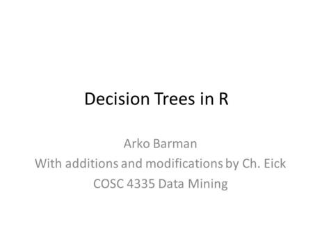 Decision Trees in R Arko Barman With additions and modifications by Ch. Eick COSC 4335 Data Mining.