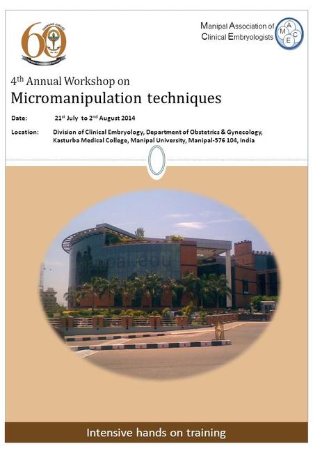 4 th Annual Workshop on Micromanipulation techniques M anipal A ssociation of C linical E mbryologists E M A C Date: 21 st July to 2 nd August 2014 Location: