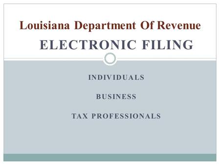 ELECTRONIC FILING INDIVIDUALS BUSINESS TAX PROFESSIONALS Louisiana Department Of Revenue.