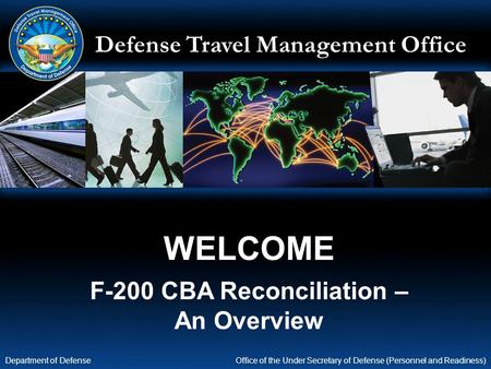 Defense Travel Management Office Office of the Under Secretary of Defense (Personnel and Readiness) Department of Defense WELCOME F-200 CBA Reconciliation.