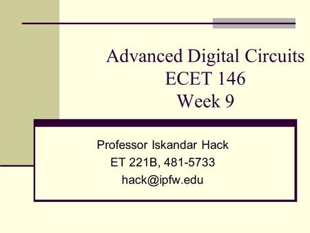Advanced Digital Circuits ECET 146 Week 9 Professor Iskandar Hack ET 221B, 481-5733