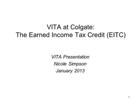 1 VITA at Colgate: The Earned Income Tax Credit (EITC) VITA Presentation Nicole Simpson January 2013.