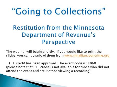 “Going to Collections” Restitution from the Minnesota Department of Revenue’s Perspective The webinar will begin shortly. If you would like to print the.