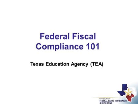 Federal Fiscal Compliance 101 Texas Education Agency (TEA)