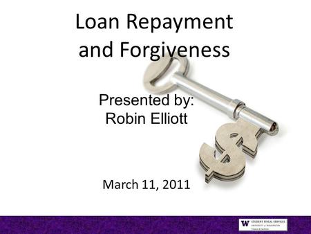 Loan Repayment and Forgiveness Presented by: Robin Elliott March 11, 2011.