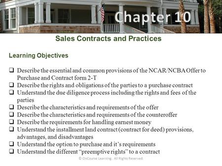 © OnCourse Learning. All Rights Reserved. Sales Contracts and Practices Learning Objectives  Describe the essential and common provisions of the NCAR/NCBA.