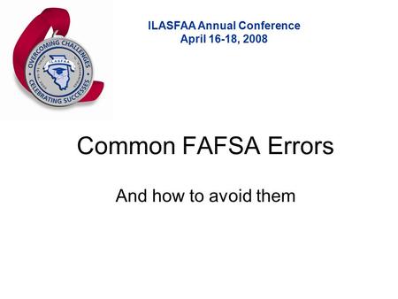 ILASFAA Annual Conference April 16-18, 2008 Common FAFSA Errors And how to avoid them.