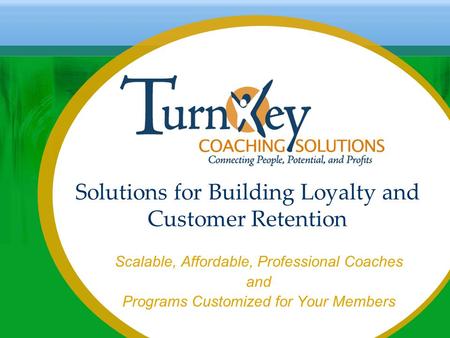 Solutions for Building Loyalty and Customer Retention Scalable, Affordable, Professional Coaches and Programs Customized for Your Members.