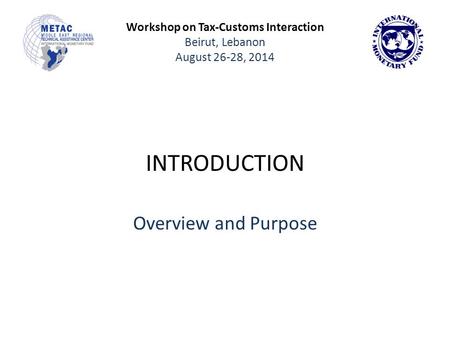 Workshop on Tax-Customs Interaction Beirut, Lebanon August 26-28, 2014 INTRODUCTION Overview and Purpose.