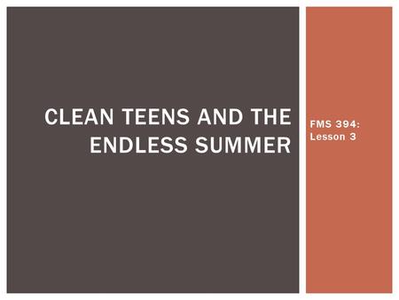 FMS 394: Lesson 3 CLEAN TEENS AND THE ENDLESS SUMMER.