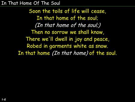 In That Home Of The Soul 1-6 Soon the toils of life will cease, In that home of the soul; (In that home of the soul;) Then no sorrow we shall know, There.