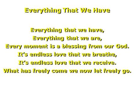 Everything that we have, Everything that we are, Every moment is a blessing from our God. It’s endless love that we breathe, It’s endless love that we.