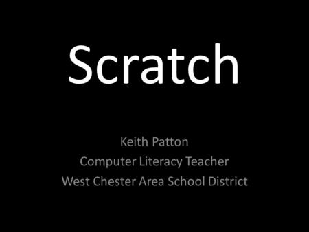 Scratch Keith Patton Computer Literacy Teacher West Chester Area School District.