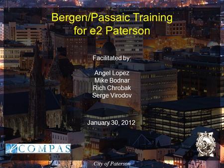 Bergen/Passaic Training for e2 Paterson Facilitated by: Angel Lopez Mike Bodnar Rich Chrobak Serge Virodov January 30, 2012 City of Paterson.
