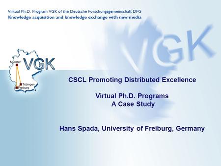 CSCL Promoting Distributed Excellence Virtual Ph.D. Programs A Case Study Hans Spada, University of Freiburg, Germany.