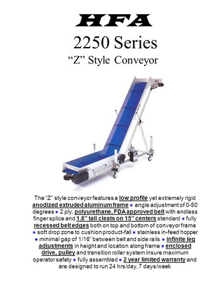 HFA 2250 Series “Z” Style Conveyor The “Z” style conveyor features a low profile yet extremely rigid anodized extruded aluminum frame ● angle adjustment.