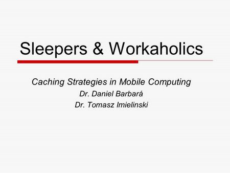 Sleepers & Workaholics Caching Strategies in Mobile Computing Dr. Daniel Barbará Dr. Tomasz Imielinski.