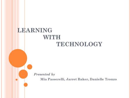 LEARNING WITH TECHNOLOGY Presented by Mia Passerelli, Jarret Baker, Danielle Tronzo.