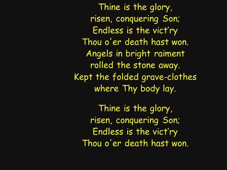 Thine is the glory, risen, conquering Son; Endless is the vict’ry Thou o'er death hast won. Angels in bright raiment rolled the stone away. Kept the folded.