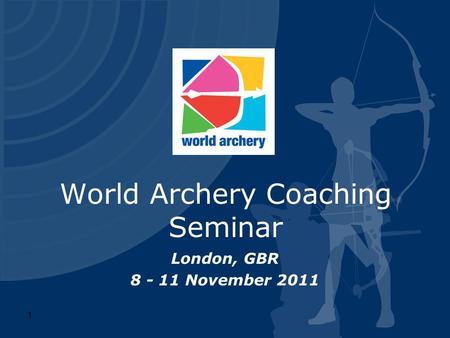World Archery Coaching Seminar London, GBR 8 - 11 November 2011 1.