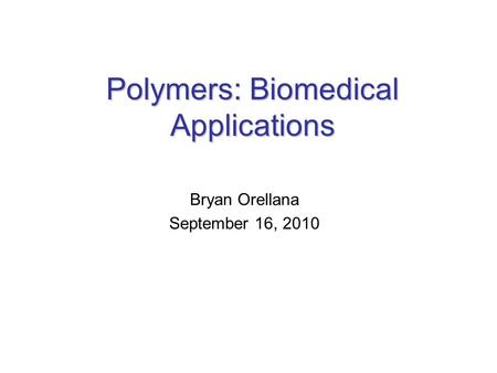 Polymers: Biomedical Applications Bryan Orellana September 16, 2010.