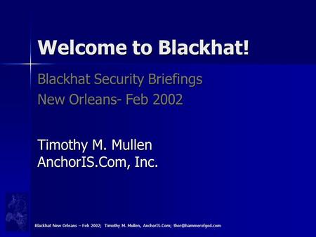 Welcome to Blackhat! Blackhat Security Briefings New Orleans- Feb 2002 Timothy M. Mullen AnchorIS.Com, Inc. Blackhat New Orleans – Feb 2002; Timothy M.