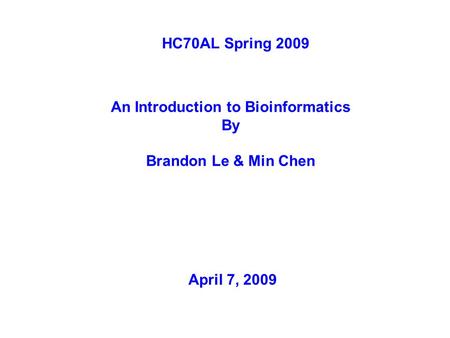 HC70AL Spring 2009 An Introduction to Bioinformatics By Brandon Le & Min Chen April 7, 2009.