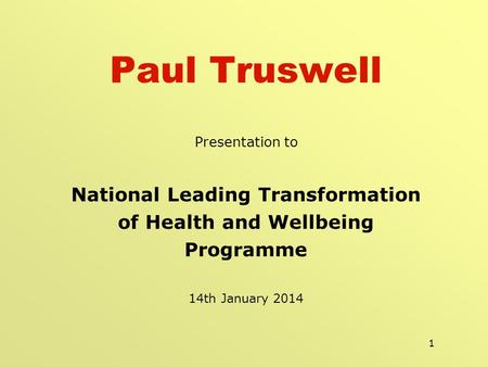 1 Paul Truswell Presentation to National Leading Transformation of Health and Wellbeing Programme 14th January 2014.