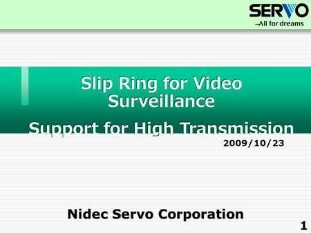 Nidec Servo Corporation Slip Ring for Video Surveillance Support for High Transmission Slip Ring for Video Surveillance Support for High Transmission 2009/10/23.